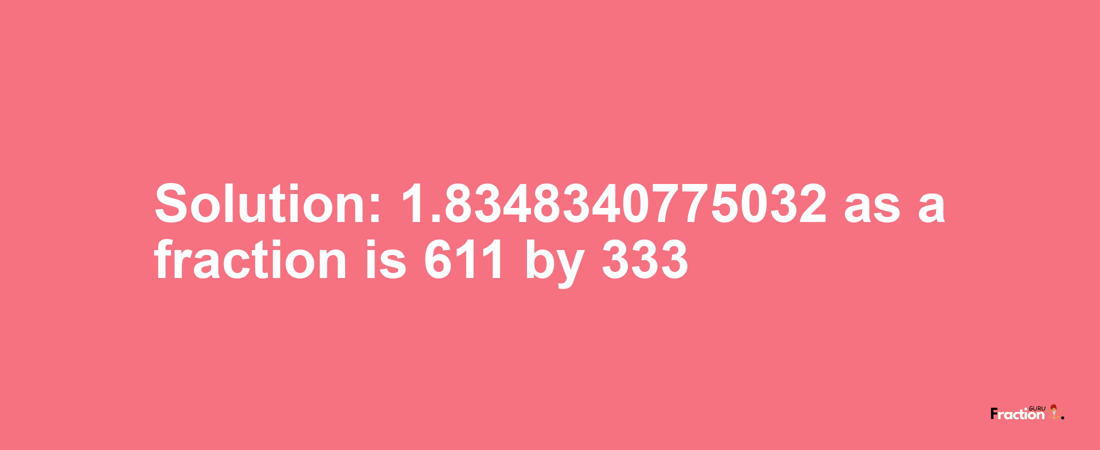 Solution:1.8348340775032 as a fraction is 611/333